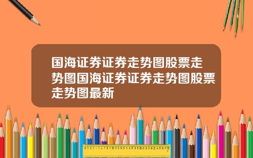 国海证券证券走势图股票走势图国海证券证券走势图股票走势图最新