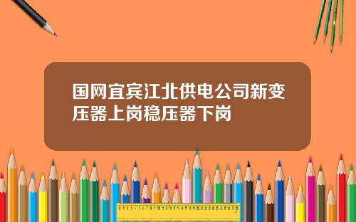 国网宜宾江北供电公司新变压器上岗稳压器下岗