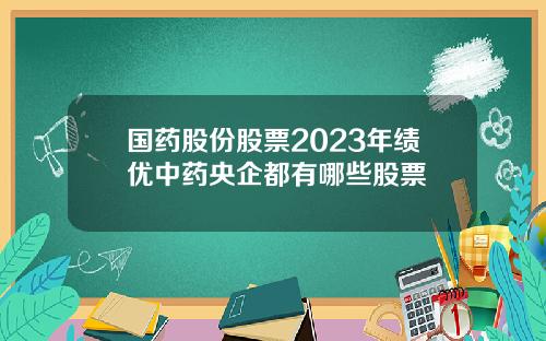 国药股份股票2023年绩优中药央企都有哪些股票