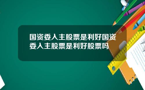 国资委入主股票是利好国资委入主股票是利好股票吗