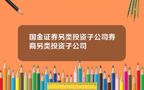 国金证券另类投资子公司券商另类投资子公司