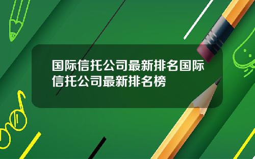 国际信托公司最新排名国际信托公司最新排名榜