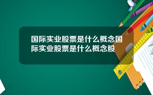 国际实业股票是什么概念国际实业股票是什么概念股