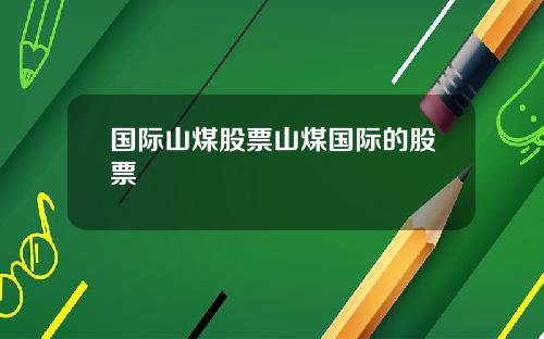 国际山煤股票山煤国际的股票