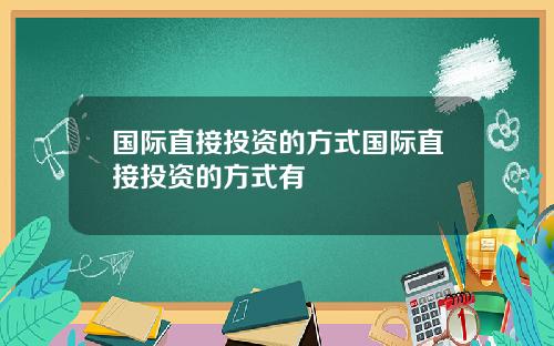 国际直接投资的方式国际直接投资的方式有