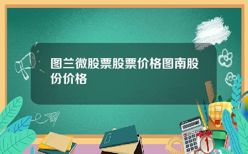 图兰微股票股票价格图南股份价格