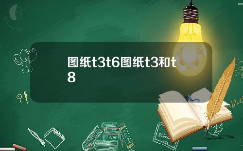 图纸t3t6图纸t3和t8