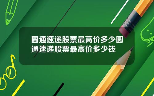 圆通速递股票最高价多少圆通速递股票最高价多少钱