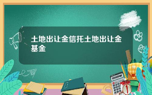土地出让金信托土地出让金基金