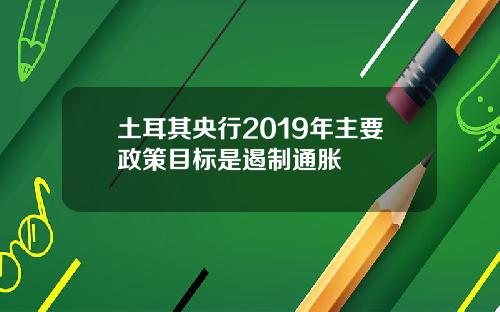 土耳其央行2019年主要政策目标是遏制通胀