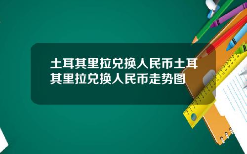 土耳其里拉兑换人民币土耳其里拉兑换人民币走势图