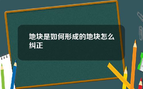 地块是如何形成的地块怎么纠正