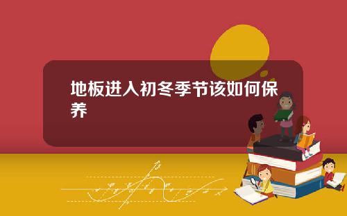 地板进入初冬季节该如何保养