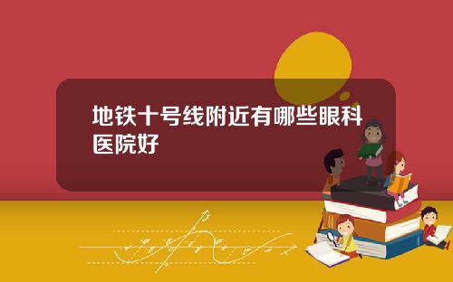 地铁十号线附近有哪些眼科医院好