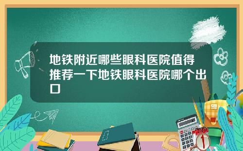 地铁附近哪些眼科医院值得推荐一下地铁眼科医院哪个出口