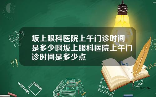 坂上眼科医院上午门诊时间是多少啊坂上眼科医院上午门诊时间是多少点