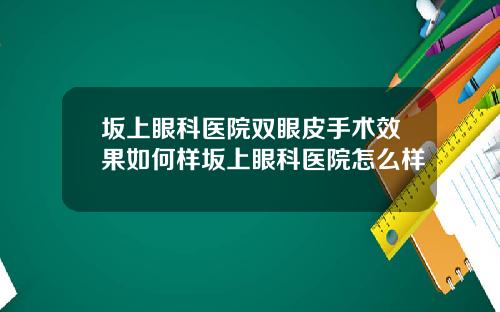 坂上眼科医院双眼皮手术效果如何样坂上眼科医院怎么样