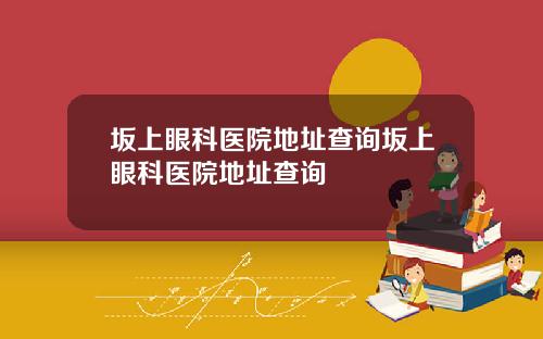坂上眼科医院地址查询坂上眼科医院地址查询