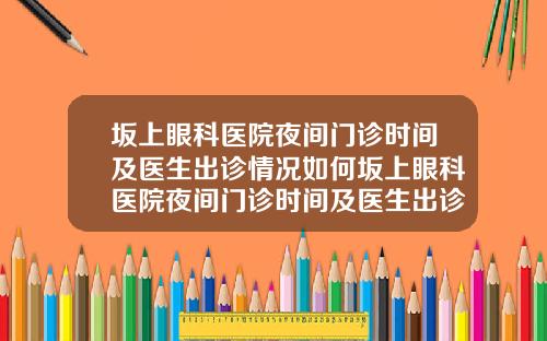 坂上眼科医院夜间门诊时间及医生出诊情况如何坂上眼科医院夜间门诊时间及医生出诊情况怎么样