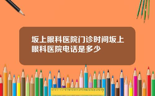 坂上眼科医院门诊时间坂上眼科医院电话是多少