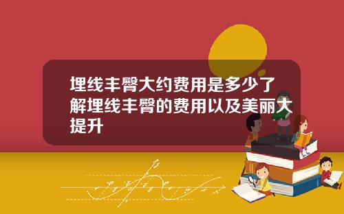 埋线丰臀大约费用是多少了解埋线丰臀的费用以及美丽大提升
