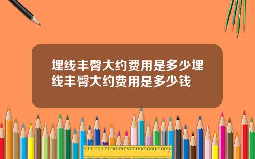 埋线丰臀大约费用是多少埋线丰臀大约费用是多少钱