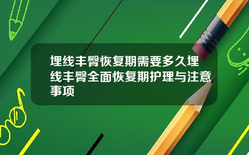 埋线丰臀恢复期需要多久埋线丰臀全面恢复期护理与注意事项