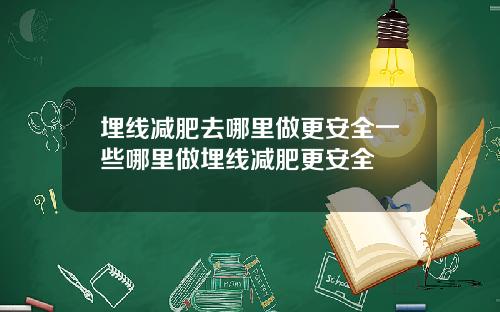 埋线减肥去哪里做更安全一些哪里做埋线减肥更安全