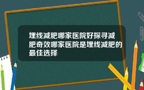 埋线减肥哪家医院好探寻减肥奇效哪家医院是埋线减肥的最佳选择