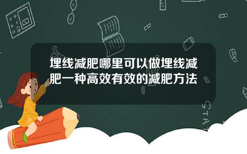 埋线减肥哪里可以做埋线减肥一种高效有效的减肥方法