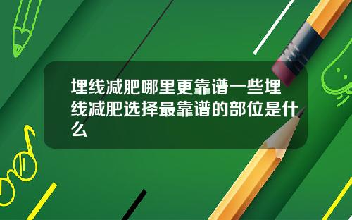 埋线减肥哪里更靠谱一些埋线减肥选择最靠谱的部位是什么