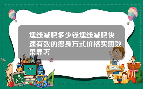 埋线减肥多少钱埋线减肥快速有效的瘦身方式价格实惠效果显著