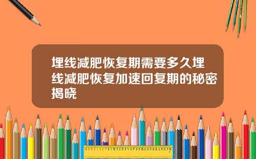 埋线减肥恢复期需要多久埋线减肥恢复加速回复期的秘密揭晓