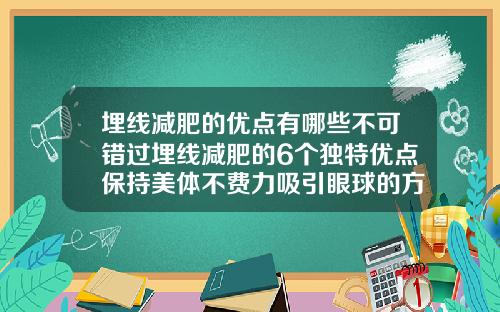 埋线减肥的优点有哪些不可错过埋线减肥的6个独特优点保持美体不费力吸引眼球的方式