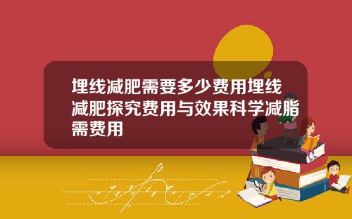埋线减肥需要多少费用埋线减肥探究费用与效果科学减脂需费用
