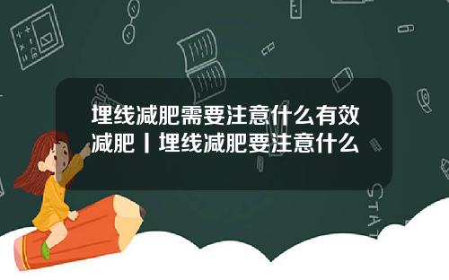 埋线减肥需要注意什么有效减肥丨埋线减肥要注意什么