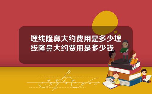 埋线隆鼻大约费用是多少埋线隆鼻大约费用是多少钱