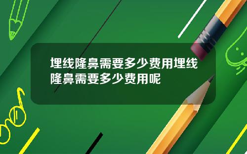 埋线隆鼻需要多少费用埋线隆鼻需要多少费用呢
