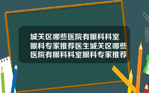 城关区哪些医院有眼科科室眼科专家推荐医生城关区哪些医院有眼科科室眼科专家推荐的