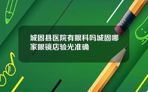 城固县医院有眼科吗城固哪家眼镜店验光准确