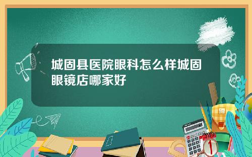 城固县医院眼科怎么样城固眼镜店哪家好