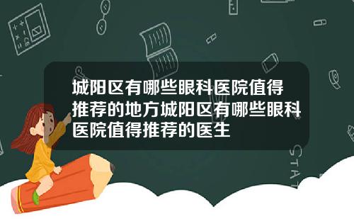 城阳区有哪些眼科医院值得推荐的地方城阳区有哪些眼科医院值得推荐的医生