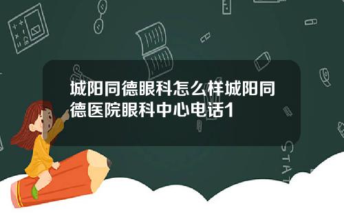 城阳同德眼科怎么样城阳同德医院眼科中心电话1