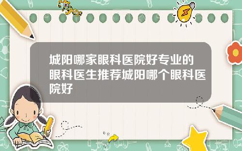城阳哪家眼科医院好专业的眼科医生推荐城阳哪个眼科医院好