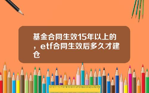 基金合同生效15年以上的，etf合同生效后多久才建仓