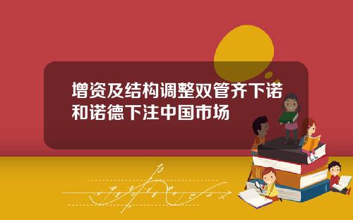 增资及结构调整双管齐下诺和诺德下注中国市场