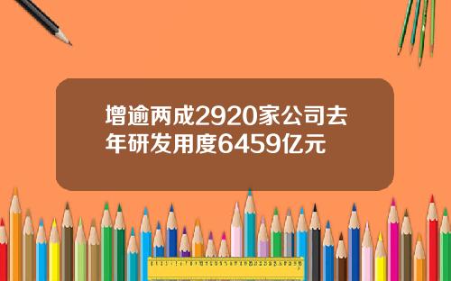 增逾两成2920家公司去年研发用度6459亿元