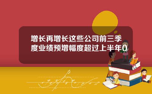 增长再增长这些公司前三季度业绩预增幅度超过上半年0