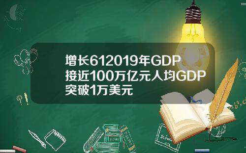 增长612019年GDP接近100万亿元人均GDP突破1万美元