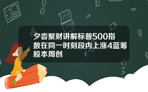 夕沓聚财讲解标普500指数在同一时刻段内上涨4蓝筹股本周创